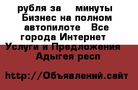 222.222 рубля за 22 минуты. Бизнес на полном автопилоте - Все города Интернет » Услуги и Предложения   . Адыгея респ.